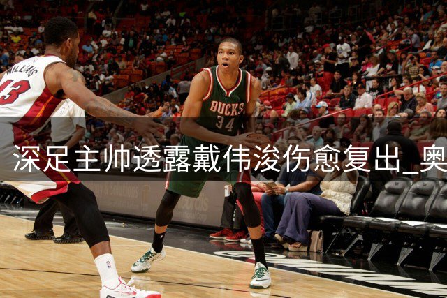 深足主帅透露戴伟浚伤愈复出 奥乌苏将休战至间歇期后